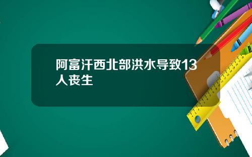 阿富汗西北部洪水导致13人丧生