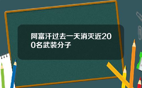 阿富汗过去一天消灭近200名武装分子
