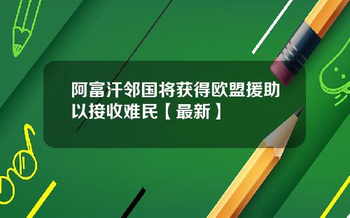 阿富汗邻国将获得欧盟援助以接收难民【最新】