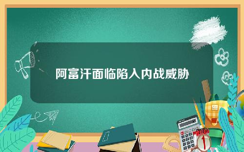 阿富汗面临陷入内战威胁