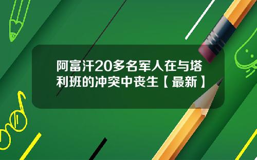 阿富汗20多名军人在与塔利班的冲突中丧生【最新】