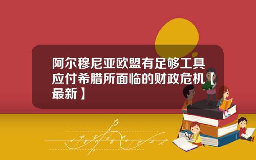 阿尔穆尼亚欧盟有足够工具应付希腊所面临的财政危机【最新】