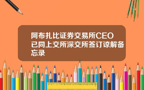 阿布扎比证券交易所CEO已同上交所深交所签订谅解备忘录