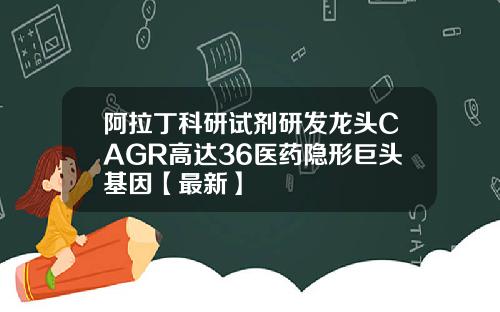 阿拉丁科研试剂研发龙头CAGR高达36医药隐形巨头基因【最新】