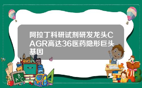 阿拉丁科研试剂研发龙头CAGR高达36医药隐形巨头基因