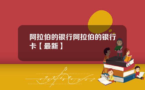 阿拉伯的银行阿拉伯的银行卡【最新】