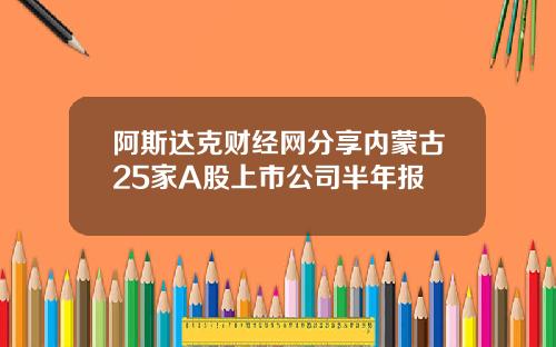 阿斯达克财经网分享内蒙古25家A股上市公司半年报