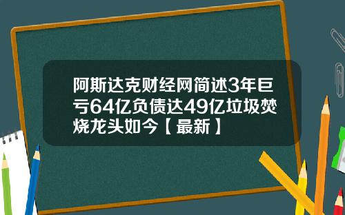 阿斯达克财经网简述3年巨亏64亿负债达49亿垃圾焚烧龙头如今【最新】