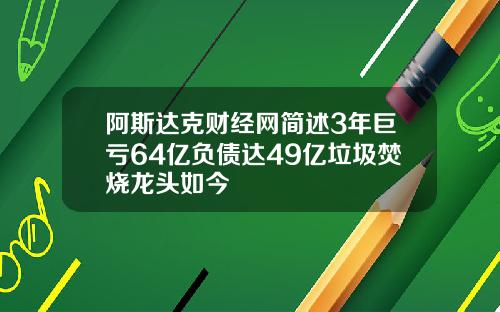 阿斯达克财经网简述3年巨亏64亿负债达49亿垃圾焚烧龙头如今