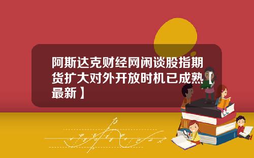 阿斯达克财经网闲谈股指期货扩大对外开放时机已成熟【最新】