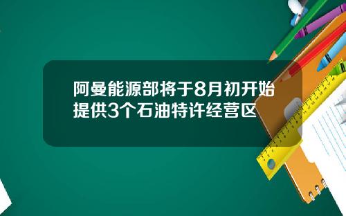阿曼能源部将于8月初开始提供3个石油特许经营区