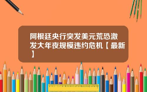 阿根廷央行突发美元荒恐激发大年夜规模违约危机【最新】