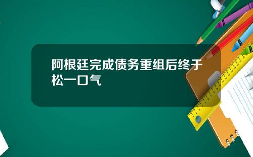 阿根廷完成债务重组后终于松一口气