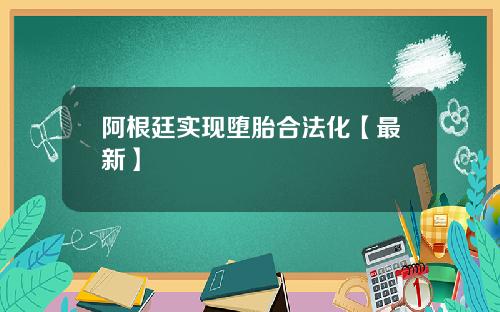 阿根廷实现堕胎合法化【最新】