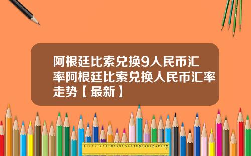 阿根廷比索兑换9人民币汇率阿根廷比索兑换人民币汇率走势【最新】