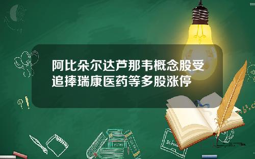 阿比朵尔达芦那韦概念股受追捧瑞康医药等多股涨停