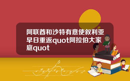 阿联酋和沙特有意使叙利亚早日重返quot阿拉伯大家庭quot