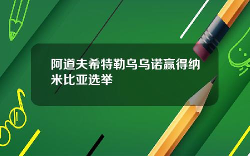 阿道夫希特勒乌乌诺赢得纳米比亚选举