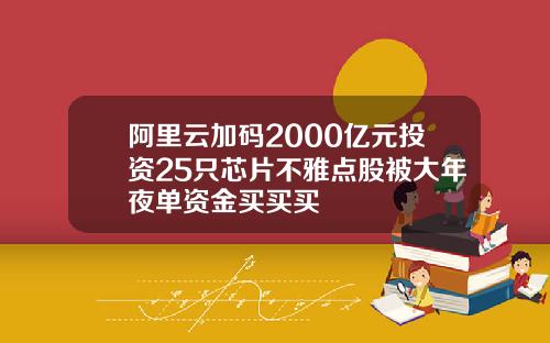 阿里云加码2000亿元投资25只芯片不雅点股被大年夜单资金买买买