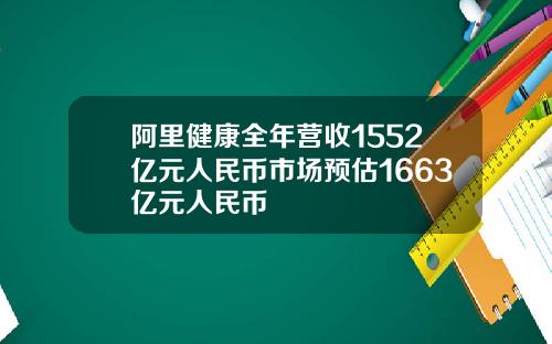阿里健康全年营收1552亿元人民币市场预估1663亿元人民币