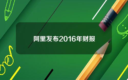 阿里发布2016年财报