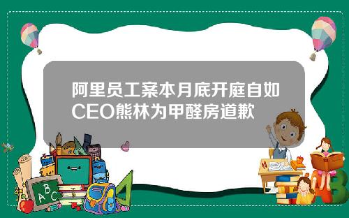 阿里员工案本月底开庭自如CEO熊林为甲醛房道歉