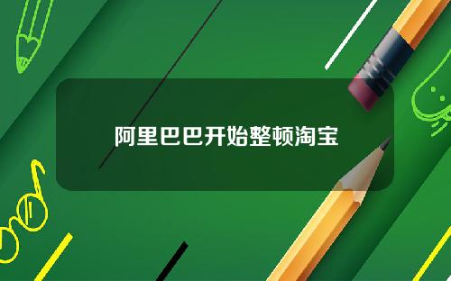 阿里巴巴开始整顿淘宝