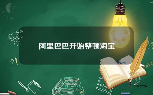 阿里巴巴开始整顿淘宝