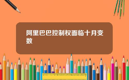 阿里巴巴控制权面临十月变数