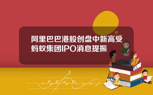 阿里巴巴港股创盘中新高受蚂蚁集团IPO消息提振