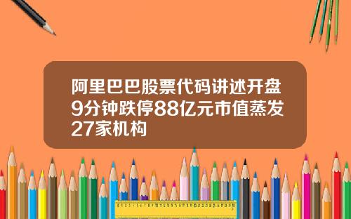 阿里巴巴股票代码讲述开盘9分钟跌停88亿元市值蒸发27家机构
