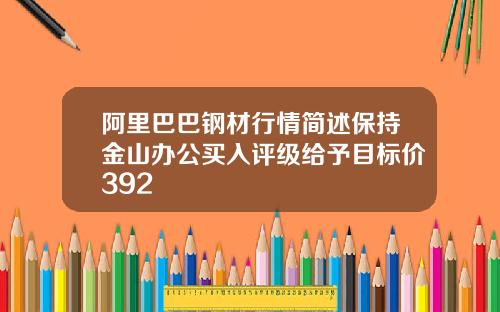 阿里巴巴钢材行情简述保持金山办公买入评级给予目标价392