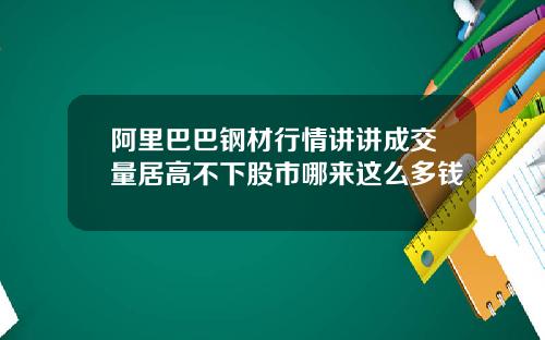 阿里巴巴钢材行情讲讲成交量居高不下股市哪来这么多钱