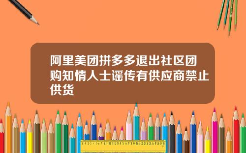 阿里美团拼多多退出社区团购知情人士谣传有供应商禁止供货