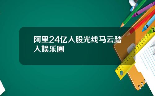 阿里24亿入股光线马云踏入娱乐圈