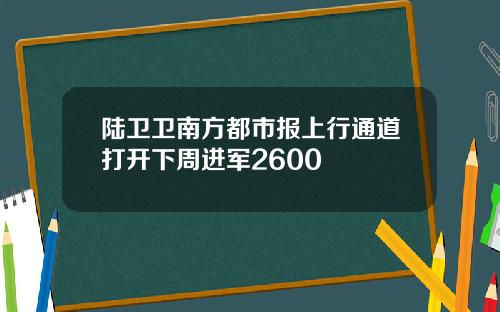 陆卫卫南方都市报上行通道打开下周进军2600