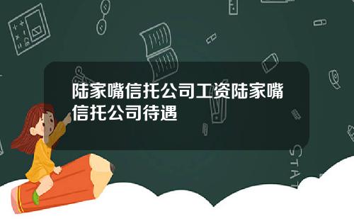 陆家嘴信托公司工资陆家嘴信托公司待遇