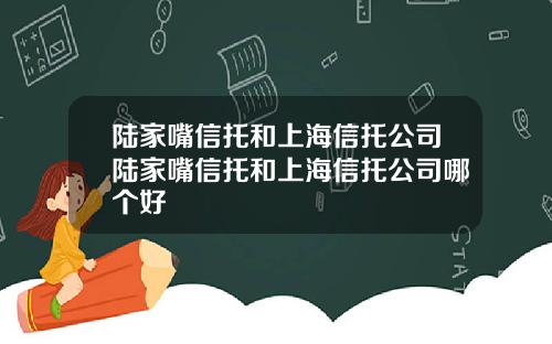 陆家嘴信托和上海信托公司陆家嘴信托和上海信托公司哪个好