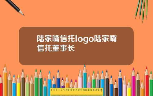 陆家嘴信托logo陆家嘴信托董事长