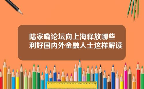 陆家嘴论坛向上海释放哪些利好国内外金融人士这样解读