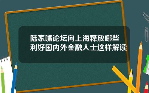 陆家嘴论坛向上海释放哪些利好国内外金融人士这样解读
