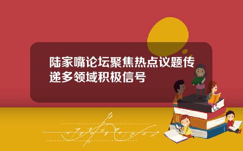 陆家嘴论坛聚焦热点议题传递多领域积极信号