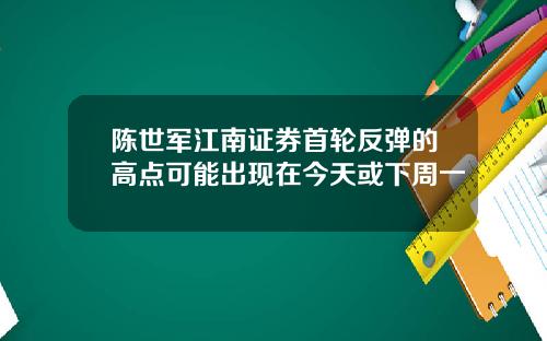 陈世军江南证券首轮反弹的高点可能出现在今天或下周一
