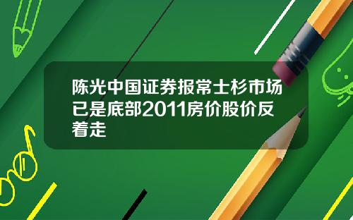 陈光中国证券报常士杉市场已是底部2011房价股价反着走