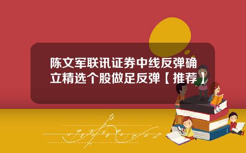陈文军联讯证券中线反弹确立精选个股做足反弹【推荐】