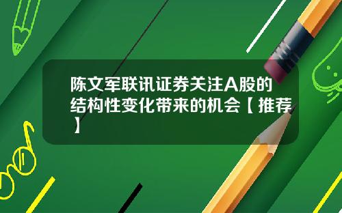 陈文军联讯证券关注A股的结构性变化带来的机会【推荐】