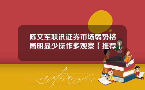 陈文军联讯证券市场弱势格局明显少操作多观察【推荐】