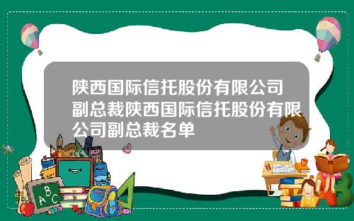 陕西国际信托股份有限公司副总裁陕西国际信托股份有限公司副总裁名单
