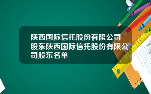 陕西国际信托股份有限公司股东陕西国际信托股份有限公司股东名单