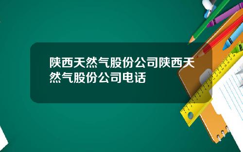 陕西天然气股份公司陕西天然气股份公司电话